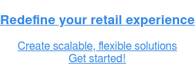 Redefine your retail experience  Create scalable, flexible solutions  Get started!